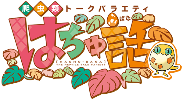 爬虫類トークバラエティ　はちゅ話